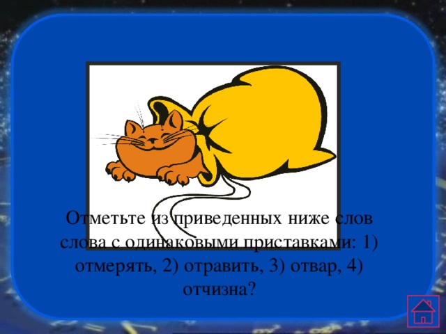 Отметьте из приведенных ниже слов слова с одинаковыми приставками: 1) отмерять, 2) отравить, 3) отвар, 4) отчизна? 