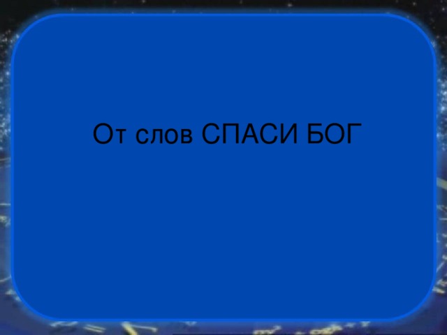 От слов СПАСИ БОГ 