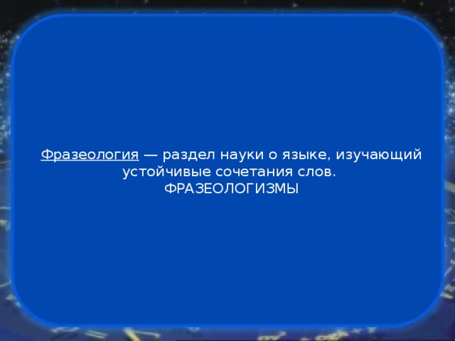 Фразеология — раздел науки о языке, изучающий устойчивые сочетания слов.   ФРАЗЕОЛОГИЗМЫ 