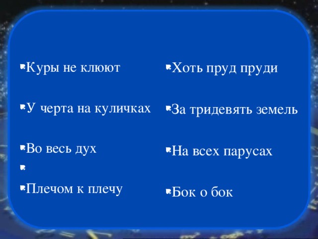 Хоть пруд пруди Куры не клюют У черта на куличках За тридевять земель Во весь дух Плечом к плечу На всех парусах Бок о бок 