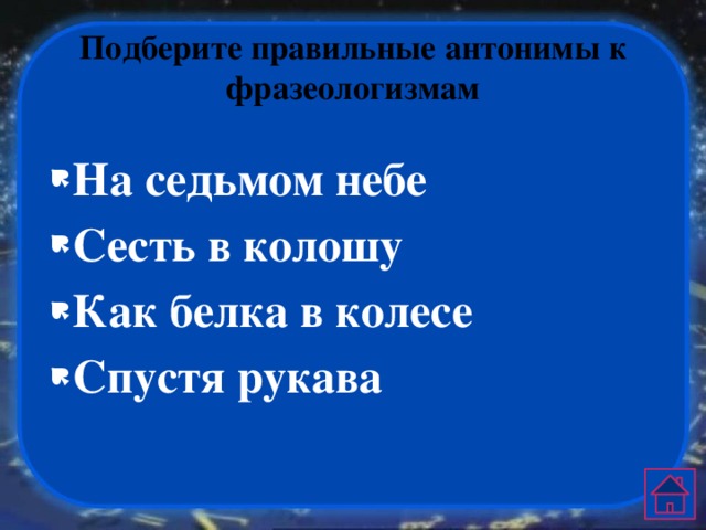 Подберите правильные антонимы к фразеологизмам На седьмом небе Сесть в колошу Как белка в колесе Спустя рукава 