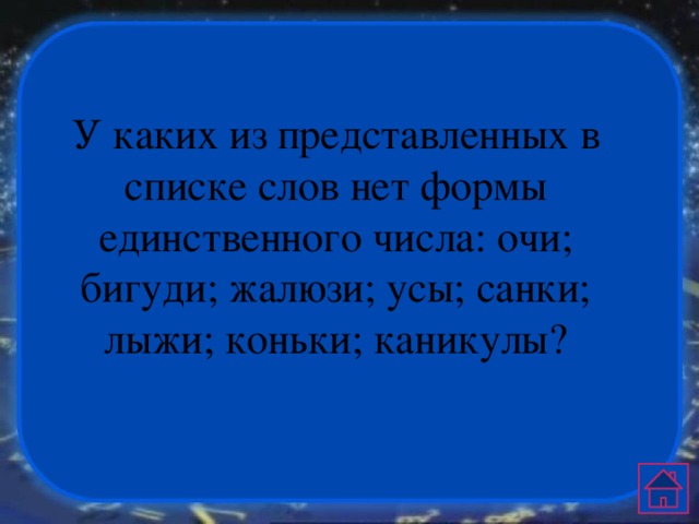    У каких из представленных в списке слов нет формы единственного числа: очи; бигуди; жалюзи; усы; санки; лыжи; коньки; каникулы? 