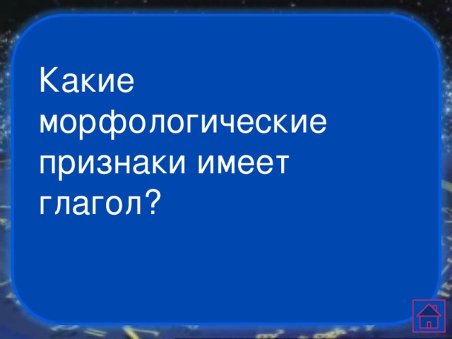 Какие морфологические признаки имеет глагол?   