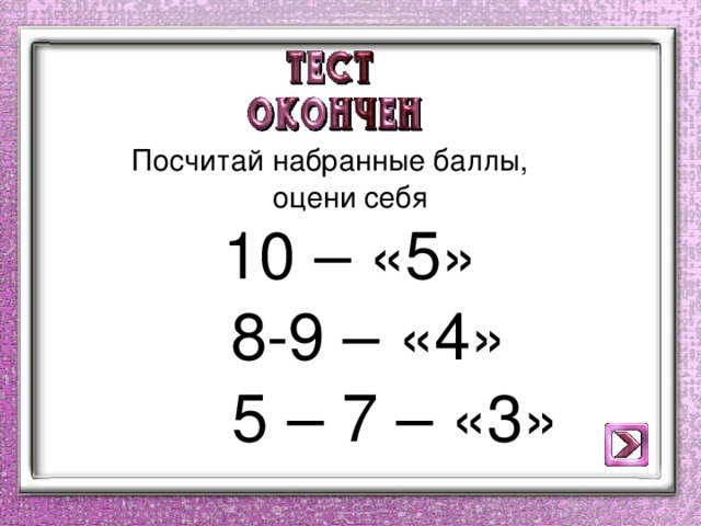 Посчитай набранные баллы, оцени себя 10 – «5»  8-9 – «4»  5 – 7 – «3»