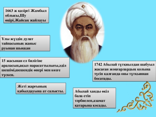 1663 ж қазіргі Жамбыл облысы,Шу өңірі,Жайсаң жайлауы Ұлы жүздің дулат тайпасының жаныс руынан шыққан 15 жасынан ел билігіне араласып,ақыл парасаттылығы,әділ шешімі,шешендік өнері мен көзге түскен. 1742 Абылай тұтқиылдан шабуыл жасаған жоңғарлардың қолына түсіп қалғанда оны тұтқыннан босатады. Жеті жарғының қабылдауына ат салысты. Абылай ханды өкіл бала етіп тәрбиелеп,азамат қатарына қосады. 