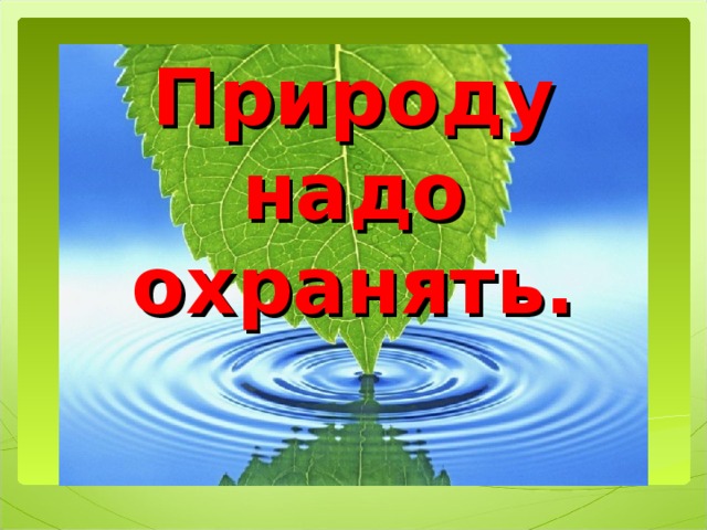 Природу надо охранять.   