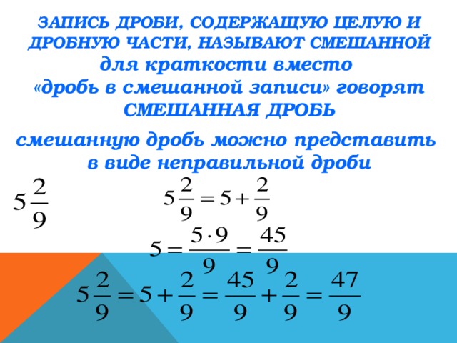 ЗАПИСЬ ДРОБИ, СОДЕРЖАЩУЮ ЦЕЛУЮ И ДРОБНУЮ ЧАСТИ, НАЗЫВАЮТ СМЕШАННОЙ для краткости вместо  «дробь в смешанной записи» говорят СМЕШАННАЯ ДРОБЬ смешанную дробь можно представить  в виде неправильной дроби 