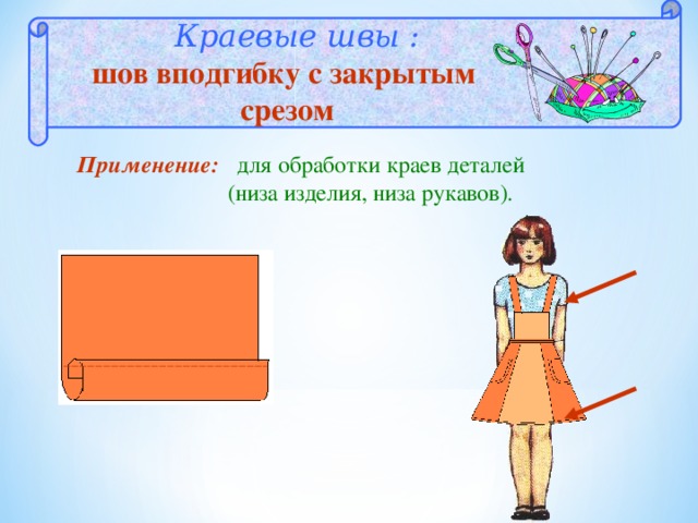  Краевые швы : шов вподгибку с закрытым срезом Применение: для обработки краев деталей  (низа изделия, низа рукавов). 