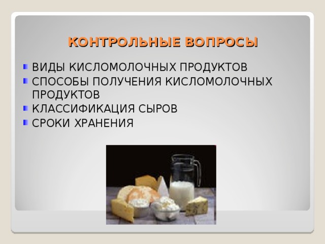 КОНТРОЛЬНЫЕ ВОПРОСЫ ВИДЫ КИСЛОМОЛОЧНЫХ ПРОДУКТОВ СПОСОБЫ ПОЛУЧЕНИЯ КИСЛОМОЛОЧНЫХ ПРОДУКТОВ КЛАССИФИКАЦИЯ СЫРОВ СРОКИ ХРАНЕНИЯ 