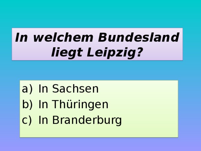 In welchem Bundesland liegt Leipzig? In Sachsen In Thüringen In Branderburg 