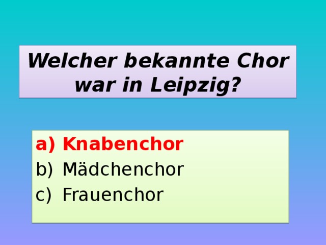 Welcher bekannte Chor war in Leipzig? Knabenchor Mädchenchor Frauenchor 
