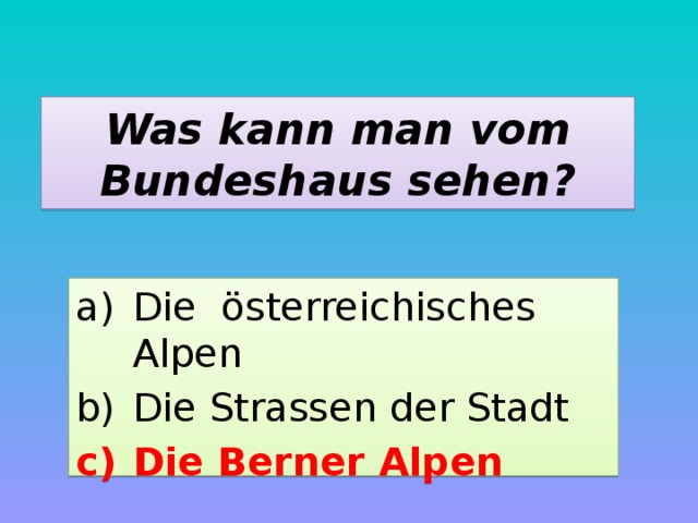 Was kann man vom Bundeshaus sehen? Die österreichisches Alpen Die Strassen der Stadt Die Berner Alpen 
