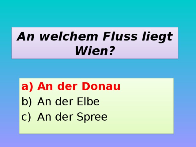 An welchem Fluss liegt Wien? An der Donau An der Elbe An der Spree 