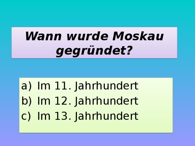 Wann wurde Moskau gegründet? Im 11. Jahrhundert Im 12. Jahrhundert Im 13. Jahrhundert 