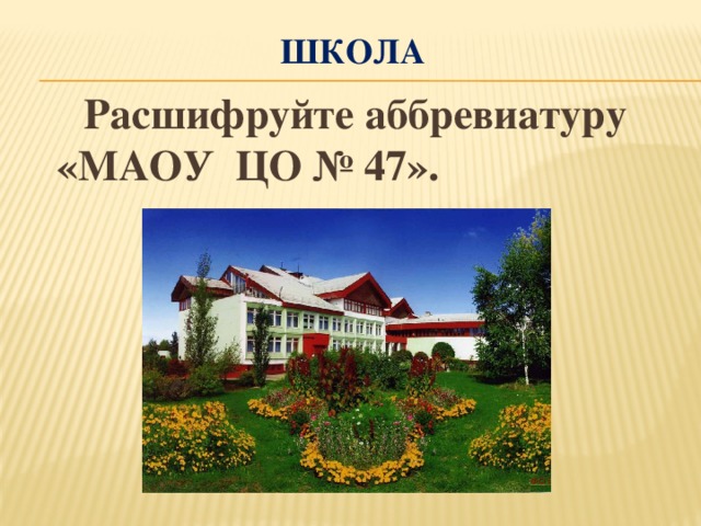 школа  Расшифруйте аббревиатуру «МАОУ ЦО № 47».