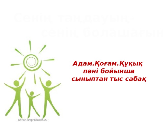 Сенің таңдауың-  сенің болашағың! Адам.Қоғам.Құқық пәні бойынша сыныптан тыс сабақ 