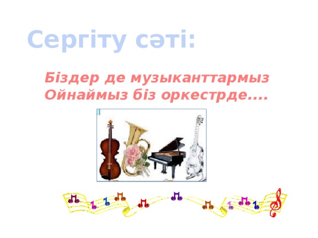 Сергіту сәті: Біздер де музыканттармыз Ойнаймыз біз оркестрде.... 