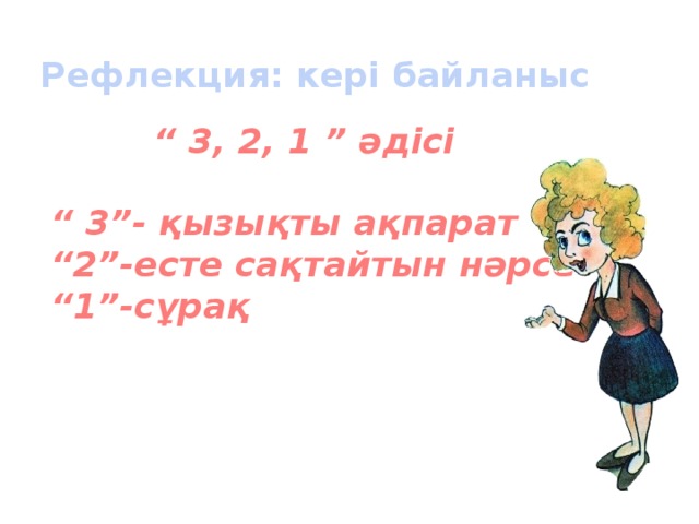 Рефлекция: кері байланыс “ 3, 2, 1 ” әдісі “ 3”- қызықты ақпарат “ 2”-есте сақтайтын нәрсе “ 1”-сұрақ 