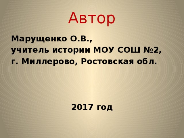 Автор Марущенко О.В., учитель истории МОУ СОШ №2, г. Миллерово, Ростовская обл.    2017 год 