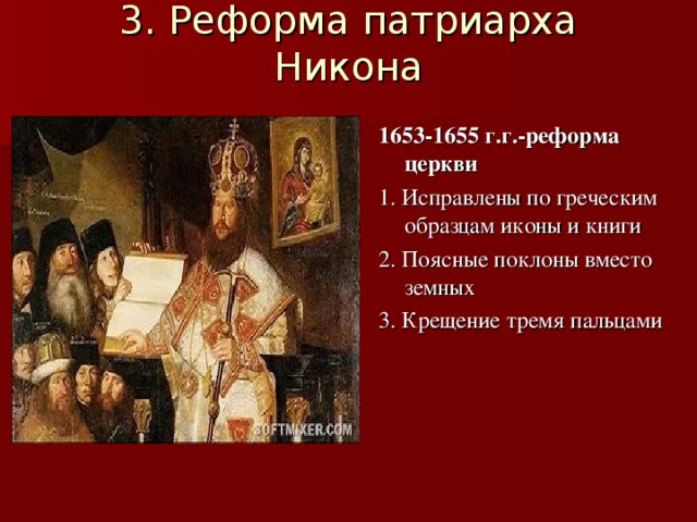 3. Реформа патриарха Никона   1653-1655 г.г.-реформа церкви 1. Исправлены по греческим образцам иконы и книги 2. Поясные поклоны вместо земных 3. Крещение тремя пальцами 