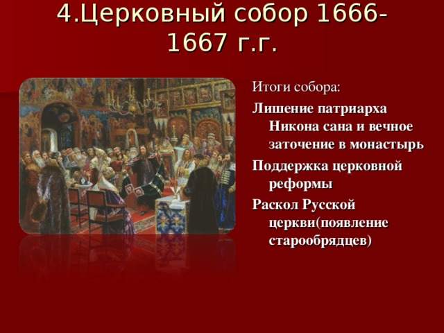 4.Церковный собор 1666-1667 г.г.   Итоги собора: Лишение патриарха Никона сана и вечное заточение в монастырь Поддержка церковной реформы Раскол Русской церкви(появление старообрядцев)  