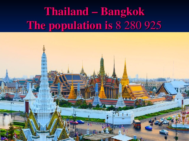Thailand – Bangkok   T he population is  8 280 925  