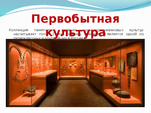 Первобытная  культура Коллекция памятников древних и раннесредневековых культур насчитывает почти 2 млн. единиц хранения и является одной из первоклассных и крупнейших в России. 