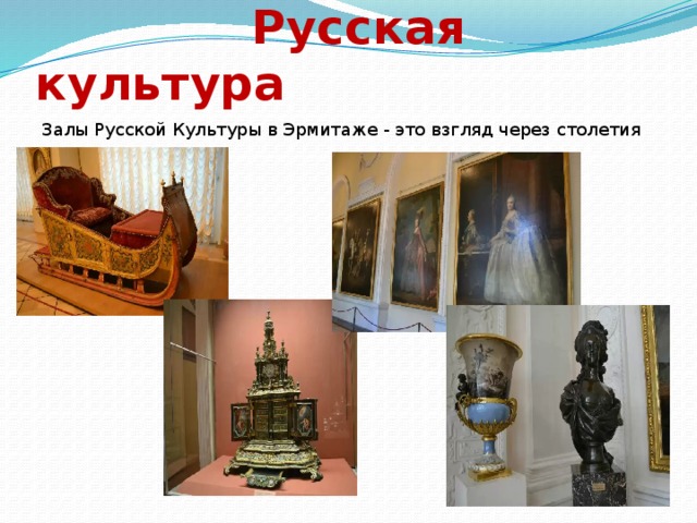  Русская культура Залы Русской Культуры в Эрмитаже - это взгляд через столетия в прошлое. 