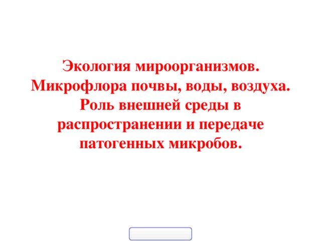 Экология мироорганизмов.  Микрофлора почвы, воды, воздуха.  Роль внешней среды в распространении и передаче патогенных микробов.   огия  