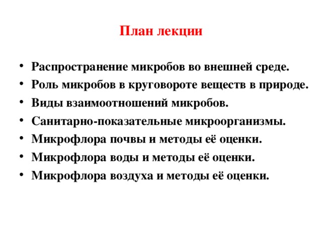 План лекции Распространение микробов во внешней среде. Роль микробов в круговороте веществ в природе. Виды взаимоотношений микробов. Санитарно-показательные микроорганизмы. Микрофлора почвы и методы её оценки. Микрофлора воды и методы её оценки. Микрофлора воздуха и методы её оценки. 