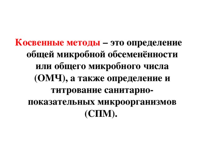 Косвенные методы – это определение общей микробной обсеменённости или общего микробного числа (ОМЧ), а также определение и титрование санитарно-показательных микроорганизмов (СПМ). 