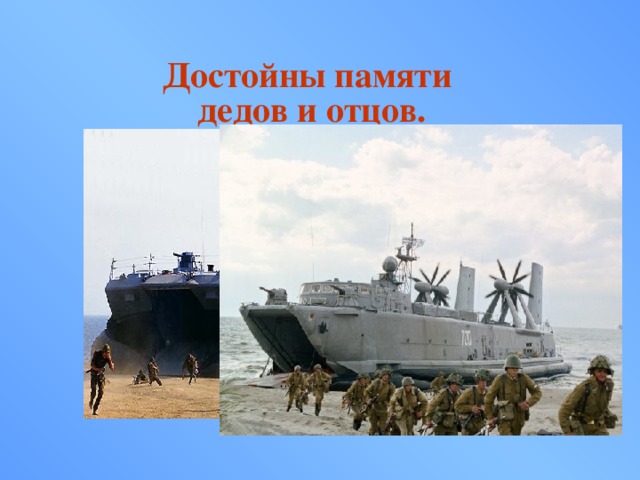 Достойны памяти  дедов и отцов. 