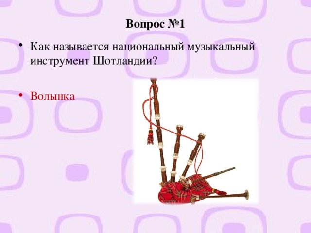 Вопрос №1 Как называется национальный музыкальный инструмент Шотландии?  Волынка  