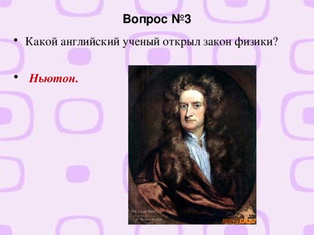 Вопрос №3 Какой английский ученый открыл закон физики?  Ньютон.  