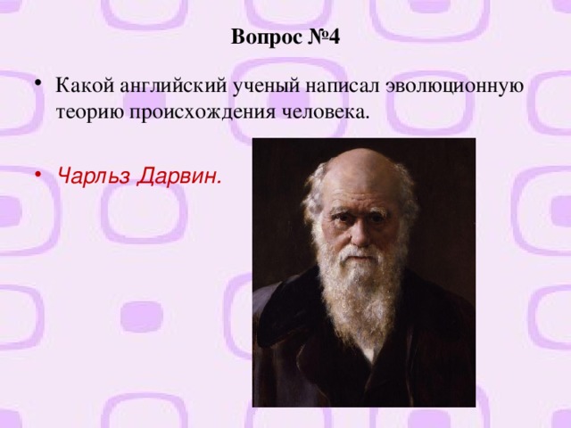 Вопрос №4 Какой английский ученый написал эволюционную теорию происхождения человека. Чарльз Дарвин.  