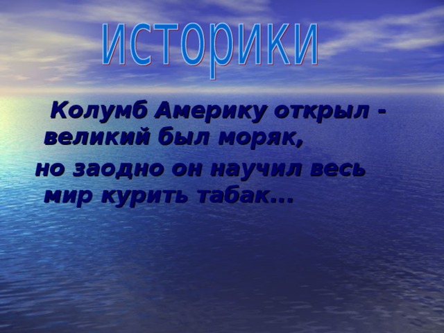  Колумб Америку открыл - великий был моряк,  но заодно он научил весь мир курить табак... 