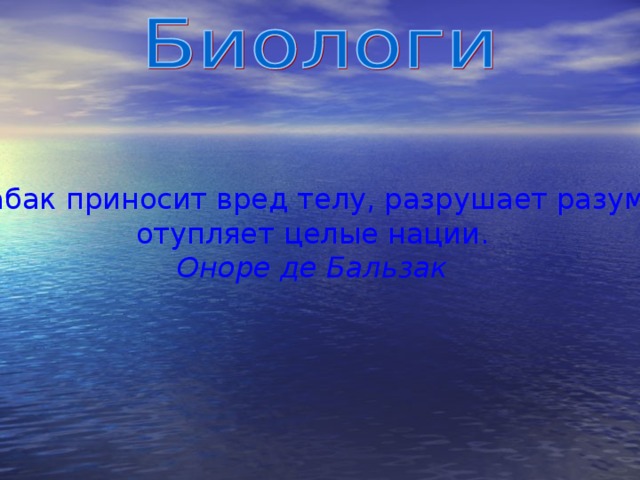   Табак приносит вред телу, разрушает разум, отупляет целые нации. Оноре де Бальзак 