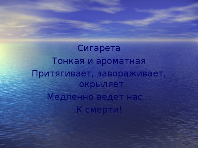 Сигарета Тонкая и ароматная Притягивает, завораживает, окрыляет Медленно ведет нас… К смерти! 