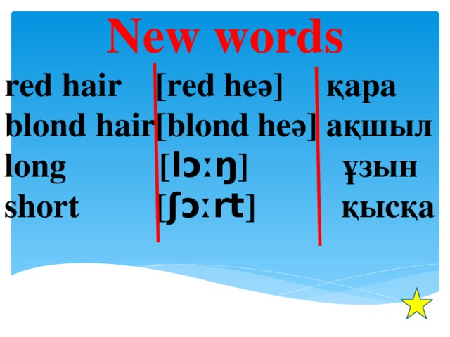 New words red hair [red heә] қара blond hair[blond heә] ақшыл long [ lɔːŋ ] ұзын short [ ʃɔːrt ] қысқa  