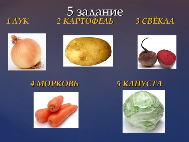 5 задание  1 ЛУК 2 КАРТОФЕЛЬ 3 СВЁКЛА      4 МОРКОВЬ 5 КАПУСТА 