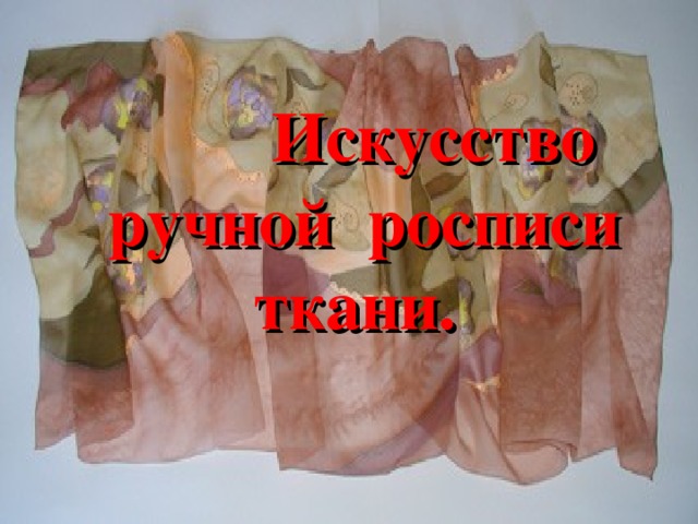  Искусство  ручной росписи ткани. 