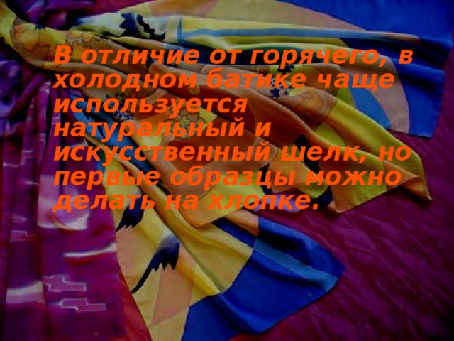  В отличие от горячего, в холодном батике чаще используется натуральный и искусственный шелк, но первые образцы можно делать на хлопке. 