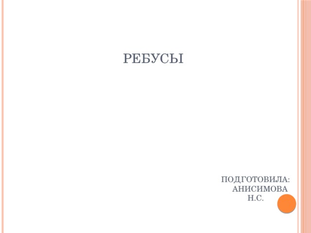 РЕБУСЫ         Подготовила:  Анисимова Н.С. 