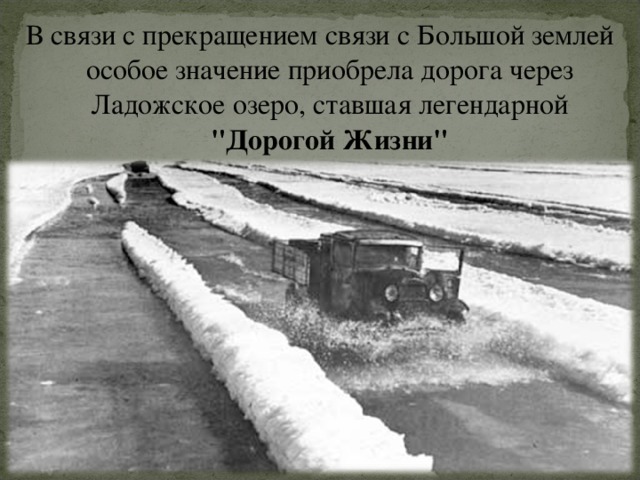 В связи с прекращением связи с Большой землей особое значение приобрела дорога через Ладожское озеро, ставшая легендарной 
