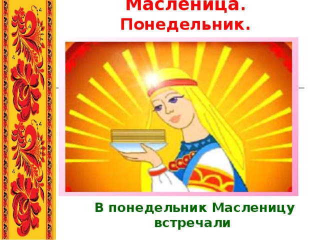 Масленица . Понедельник. В понедельник Масленицу встречали  