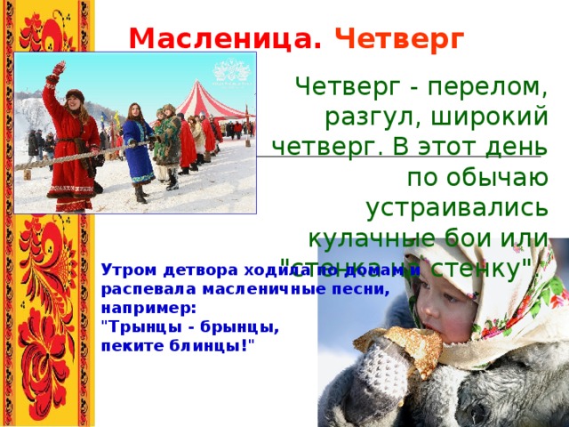 Масленица. Четверг Четверг - перелом, разгул, широкий четверг. В этот день по обычаю устраивались кулачные бои или 