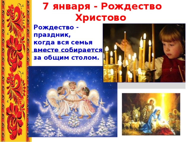 7 января - Рождество Христово  Рождество - праздник, когда вся семья вместе собирается за общим столом.   