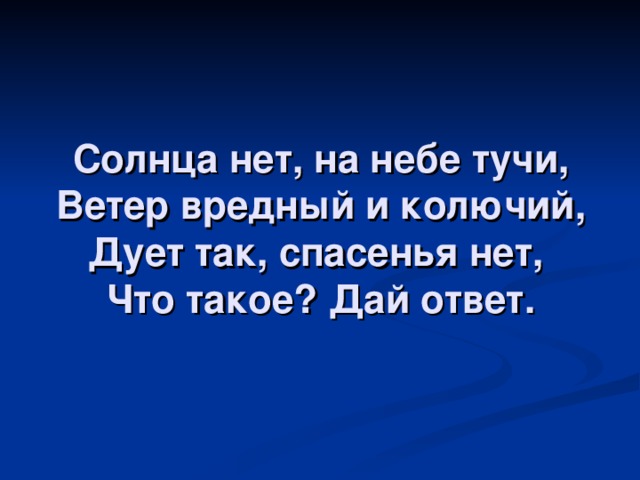 Солнца нет, на небе тучи,  Ветер вредный и колючий,  Дует так, спасенья нет,  Что такое? Дай ответ. 