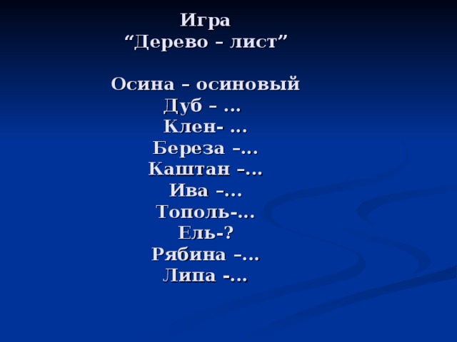 Игра  “Дерево – лист”   Осина – осиновый  Дуб – ...  Клен- ...  Береза –...  Каштан –...  Ива –...  Тополь-...  Ель-?  Рябина –...  Липа -...   