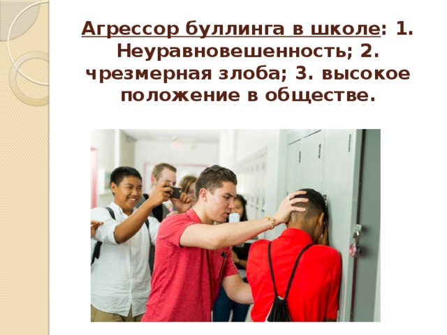 Агрессор буллинга в школе : 1. Неуравновешенность; 2. чрезмерная злоба; 3. высокое положение в обществе. 